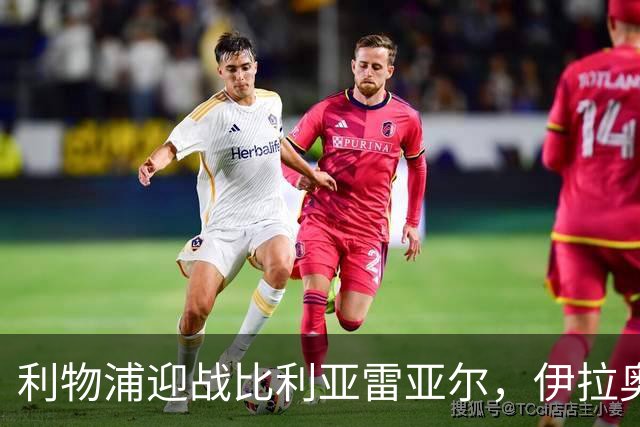 利物浦迎战比利亚雷亚尔，伊拉奥拉渴望延续胜势