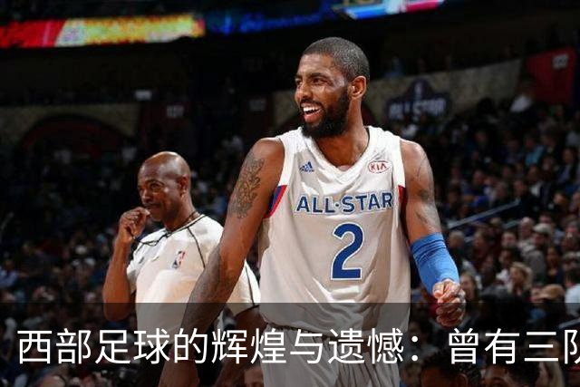 西部足球的辉煌与遗憾：曾有三队登顶季军，却无缘冠军